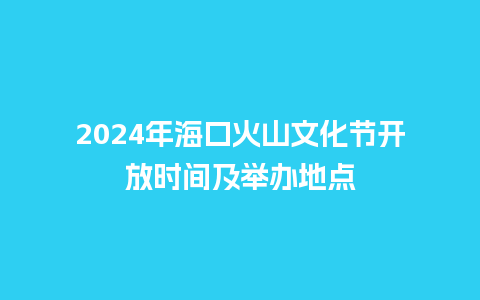 2024年海口火山文化节开放时间及举办地点