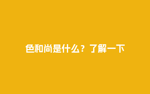 色和尚是什么？了解一下