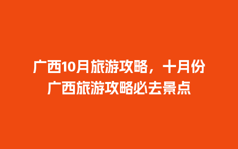 广西10月旅游攻略，十月份广西旅游攻略必去景点