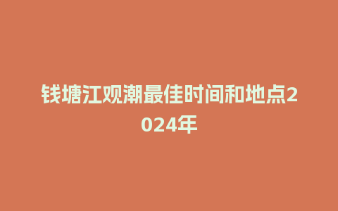 钱塘江观潮最佳时间和地点2024年