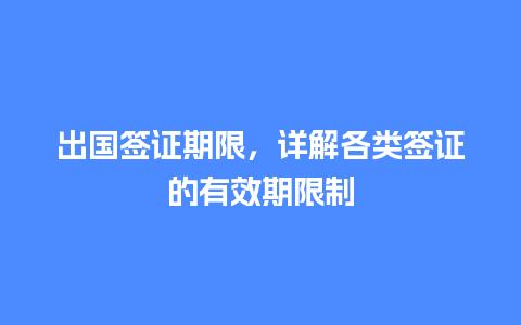 出国签证期限，详解各类签证的有效期限制