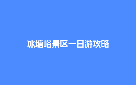 冰塘峪景区一日游攻略