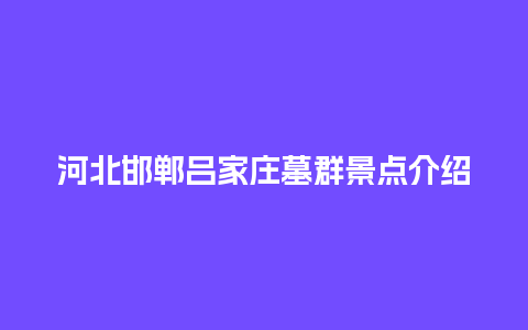 河北邯郸吕家庄墓群景点介绍