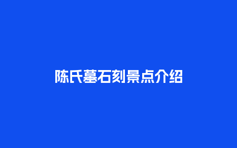 陈氏墓石刻景点介绍