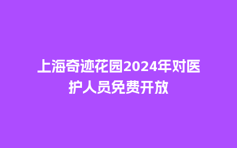 上海奇迹花园2024年对医护人员免费开放