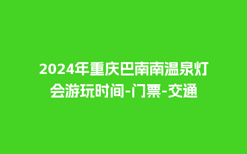 2024年重庆巴南南温泉灯会游玩时间-门票-交通