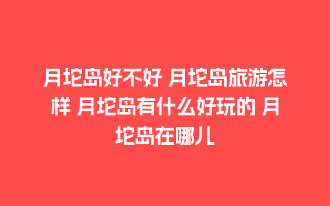 月坨岛好不好 月坨岛旅游怎样 月坨岛有什么好玩的 月坨岛在哪儿