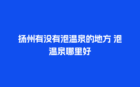 扬州有没有泡温泉的地方 泡温泉哪里好