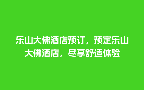 乐山大佛酒店预订，预定乐山大佛酒店，尽享舒适体验