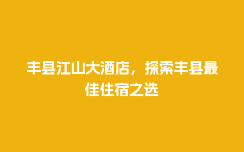 丰县江山大酒店，探索丰县最佳住宿之选