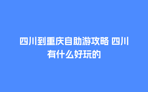 四川到重庆自助游攻略 四川有什么好玩的