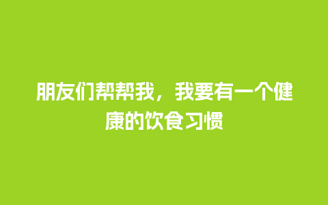 朋友们帮帮我，我要有一个健康的饮食习惯