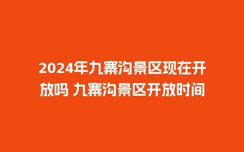 2024年九寨沟景区现在开放吗 九寨沟景区开放时间