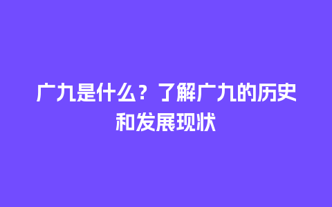 广九是什么？了解广九的历史和发展现状