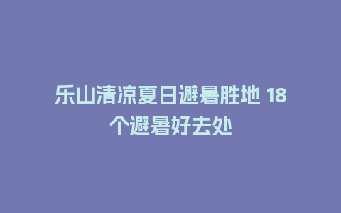 乐山清凉夏日避暑胜地 18个避暑好去处