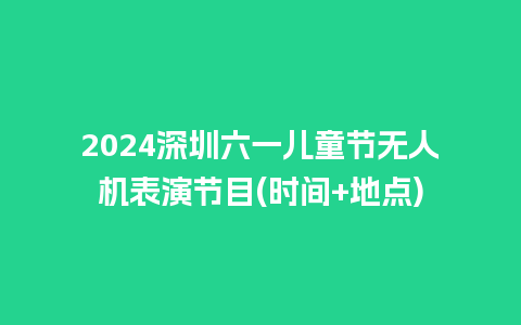 2024深圳六一儿童节无人机表演节目(时间+地点)