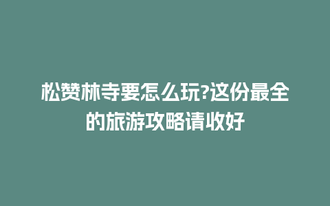 松赞林寺要怎么玩?这份最全的旅游攻略请收好