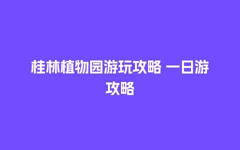 桂林植物园游玩攻略 一日游攻略