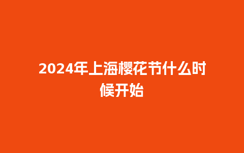 2024年上海樱花节什么时候开始