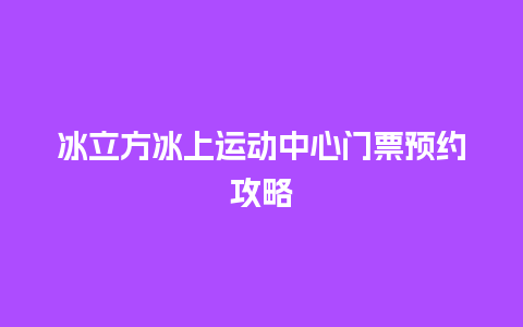 冰立方冰上运动中心门票预约攻略