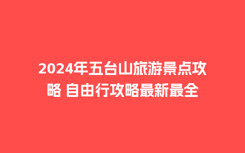 2024年五台山旅游景点攻略 自由行攻略最新最全