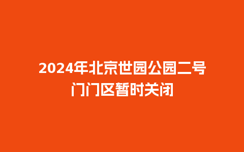 2024年北京世园公园二号门门区暂时关闭