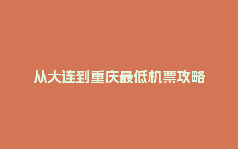 从大连到重庆最低机票攻略