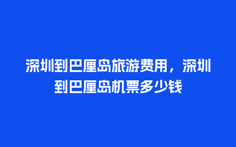 深圳到巴厘岛旅游费用，深圳到巴厘岛机票多少钱