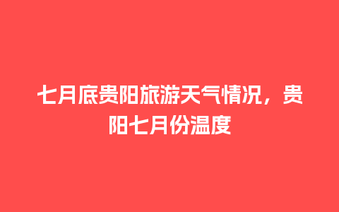 七月底贵阳旅游天气情况，贵阳七月份温度