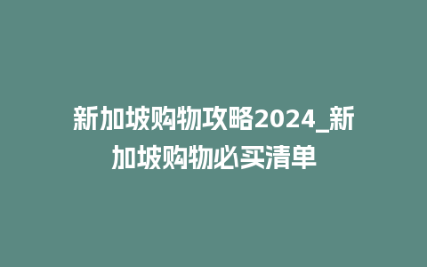 新加坡购物攻略2024_新加坡购物必买清单