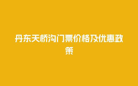 丹东天桥沟门票价格及优惠政策