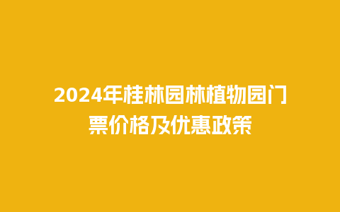 2024年桂林园林植物园门票价格及优惠政策