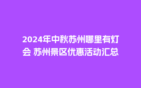 2024年中秋苏州哪里有灯会 苏州景区优惠活动汇总