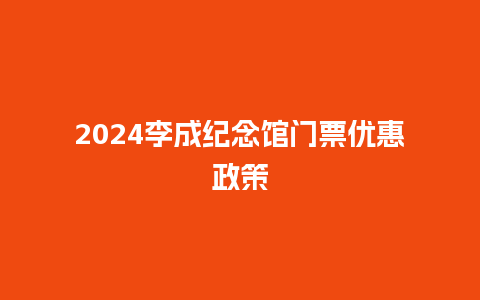 2024李成纪念馆门票优惠政策