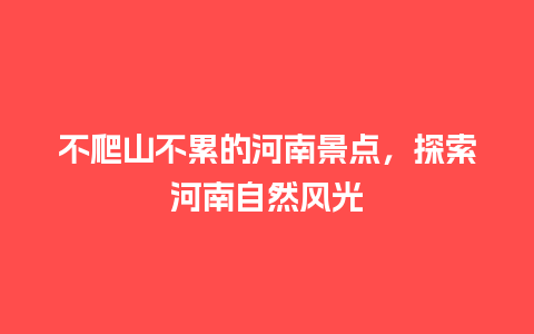 不爬山不累的河南景点，探索河南自然风光