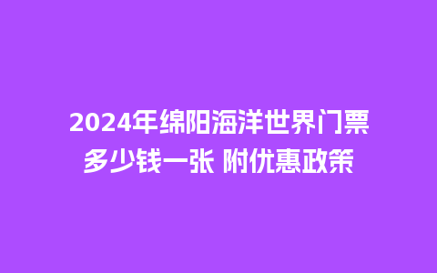 2024年绵阳海洋世界门票多少钱一张 附优惠政策