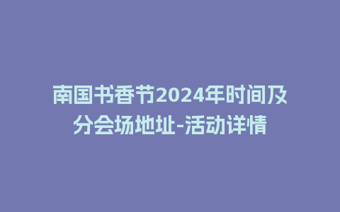 南国书香节2024年时间及分会场地址-活动详情