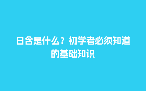 日含是什么？初学者必须知道的基础知识