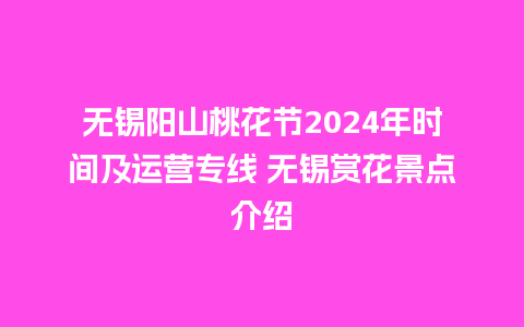 无锡阳山桃花节2024年时间及运营专线 无锡赏花景点介绍