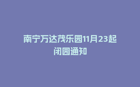 南宁万达茂乐园11月23起闭园通知