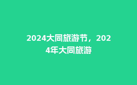 2024大同旅游节，2024年大同旅游