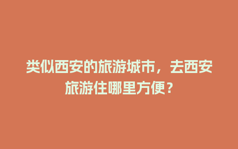 类似西安的旅游城市，去西安旅游住哪里方便？