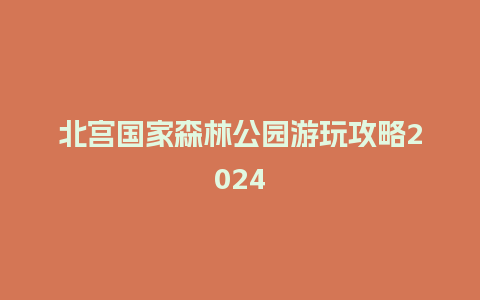 北宫国家森林公园游玩攻略2024