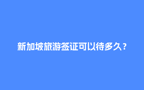 新加坡旅游签证可以待多久？