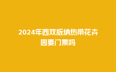 2024年西双版纳热带花卉园要门票吗