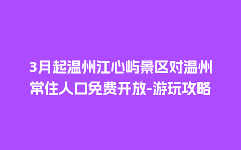 3月起温州江心屿景区对温州常住人口免费开放-游玩攻略