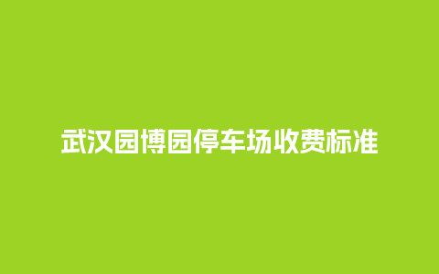 武汉园博园停车场收费标准