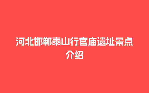 河北邯郸泰山行官庙遗址景点介绍