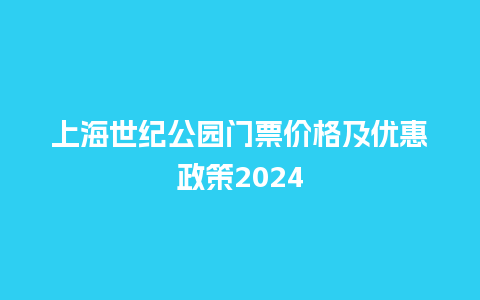 上海世纪公园门票价格及优惠政策2024