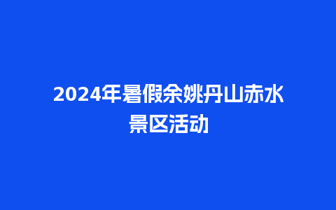 2024年暑假余姚丹山赤水景区活动